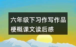 六年級(jí)下習(xí)作：寫作品梗概課文讀后感