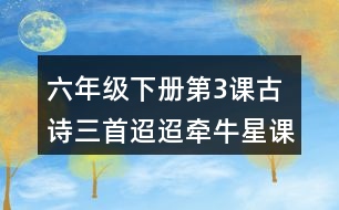 六年級(jí)下冊(cè)第3課古詩三首迢迢牽牛星課堂筆記之重難點(diǎn)歸納