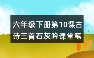 六年級(jí)下冊(cè)第10課古詩三首石灰吟課堂筆記之詩歌譯文