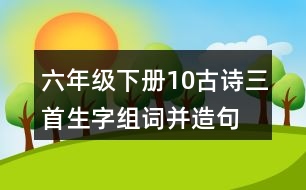 六年級下冊10古詩三首生字組詞并造句