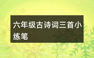 六年級(jí)古詩(shī)詞三首小練筆