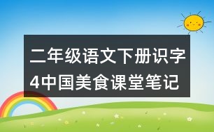 二年級(jí)語文下冊(cè)識(shí)字4中國美食課堂筆記近義詞反義詞