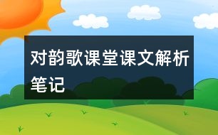 對(duì)韻歌課堂課文解析筆記