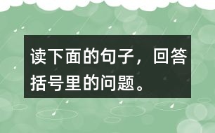 讀下面的句子，回答括號(hào)里的問題。