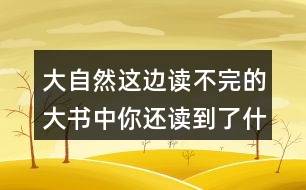 大自然這邊讀不完的大書中你還讀到了什么？