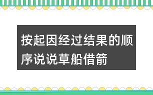 按起因、經(jīng)過、結(jié)果的順序說說草船借箭故事