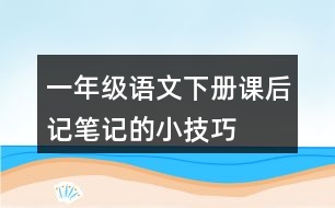 一年級(jí)語(yǔ)文下冊(cè)課后記筆記的小技巧