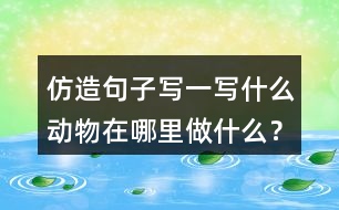 仿造句子寫一寫什么動物在哪里做什么？