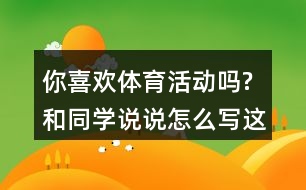 你喜歡體育活動嗎?和同學說說,怎么寫這段話,一年級語文