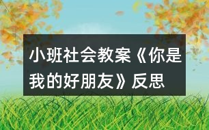 小班社會(huì)教案《你是我的好朋友》反思