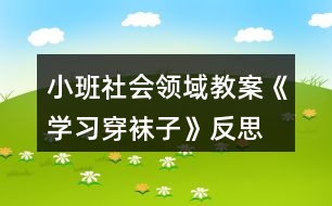 小班社會(huì)領(lǐng)域教案《學(xué)習(xí)穿襪子》反思