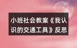 小班社會(huì)教案《我認(rèn)識(shí)的交通工具》反思