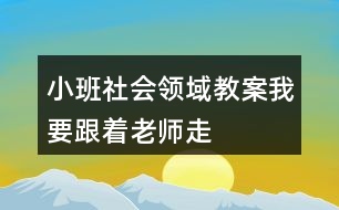 小班社會領(lǐng)域教案我要跟著老師走