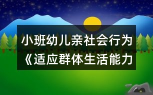 小班幼兒親社會行為《適應(yīng)群體生活能力的培養(yǎng)》教案