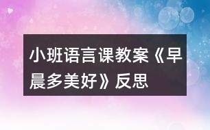 小班語言課教案《早晨多美好》反思