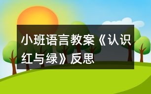 小班語言教案《認識紅與綠》反思