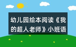 幼兒園繪本閱讀《我的超人老師》小班語(yǔ)言教案