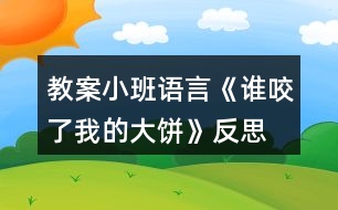 教案小班語言《誰咬了我的大餅》反思