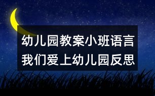 幼兒園教案小班語(yǔ)言我們愛(ài)上幼兒園反思