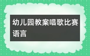 幼兒園教案：唱歌比賽（語言）