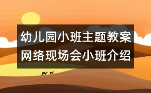 幼兒園小班主題教案：網絡現(xiàn)場會小班介紹材料