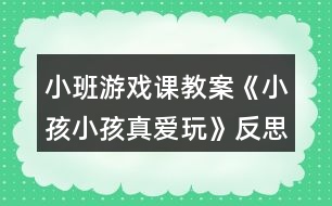 小班游戲課教案《小孩小孩真愛(ài)玩》反思