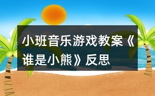 小班音樂游戲教案《誰是小熊》反思