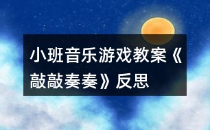 小班音樂游戲教案《敲敲奏奏》反思