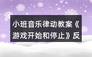 小班音樂(lè)律動(dòng)教案《游戲開(kāi)始和停止》反思