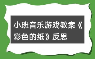 小班音樂(lè)游戲教案《彩色的紙》反思