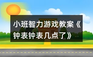 小班智力游戲教案《鐘表、鐘表幾點了》