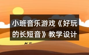 小班音樂游戲《好玩的長短音》教學(xué)設(shè)計反思