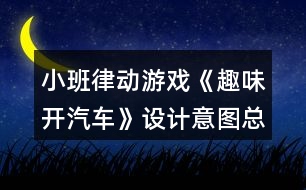 小班律動游戲《趣味開汽車》設計意圖總結