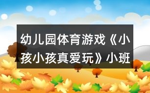 幼兒園體育游戲《小孩小孩真愛(ài)玩》小班教案反思