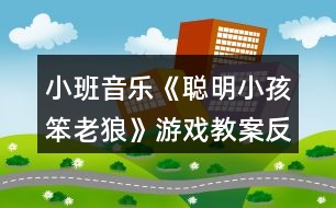 小班音樂(lè)《聰明小孩笨老狼》游戲教案反思