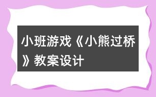 小班游戲《小熊過橋》教案設計