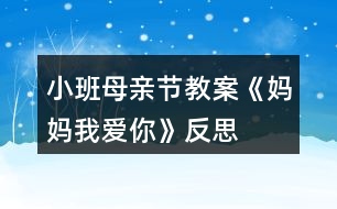 小班母親節(jié)教案《媽媽我愛你》反思