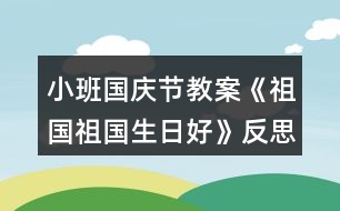 小班國(guó)慶節(jié)教案《祖國(guó)祖國(guó)生日好》反思