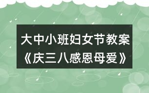 大中小班婦女節(jié)教案《慶三八感恩母愛(ài)》反思