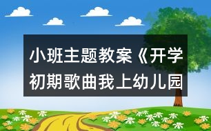 小班主題教案《開學初期歌曲我上幼兒園》反思