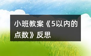 小班教案《5以?xún)?nèi)的點(diǎn)數(shù)》反思