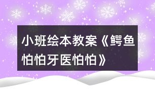 小班繪本教案《鱷魚怕怕牙醫(yī)怕怕》