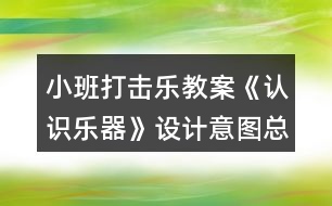 小班打擊樂教案《認(rèn)識樂器》設(shè)計(jì)意圖總結(jié)