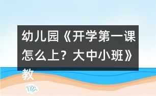 幼兒園《開學(xué)第一課怎么上？大中小班》教案