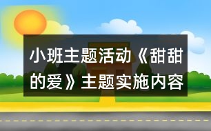 小班主題活動(dòng)《甜甜的愛(ài)》主題實(shí)施內(nèi)容安排表