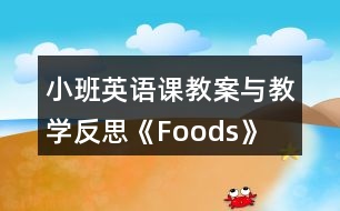 小班英語(yǔ)課教案與教學(xué)反思《Foods》