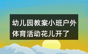 幼兒園教案小班戶外體育活動(dòng)花兒開了