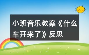 小班音樂教案《什么車開來了》反思