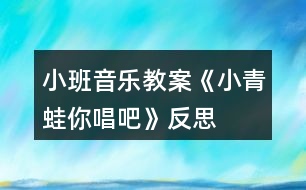 小班音樂教案《小青蛙你唱吧》反思