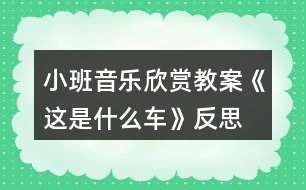 小班音樂(lè)欣賞教案《這是什么車(chē)》反思